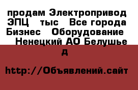 продам Электропривод ЭПЦ-10тыс - Все города Бизнес » Оборудование   . Ненецкий АО,Белушье д.